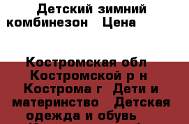 Детский зимний комбинезон › Цена ­ 3 500 - Костромская обл., Костромской р-н, Кострома г. Дети и материнство » Детская одежда и обувь   . Костромская обл.